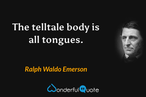 The telltale body is all tongues. - Ralph Waldo Emerson quote.