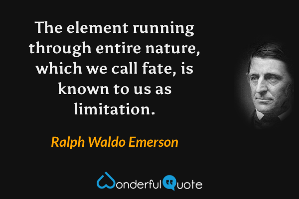The element running through entire nature, which we call fate, is known to us as limitation. - Ralph Waldo Emerson quote.