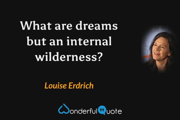 What are dreams but an internal wilderness? - Louise Erdrich quote.