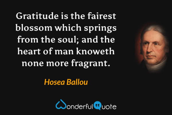 Gratitude is the fairest blossom which springs from the soul; and the heart of man knoweth none more fragrant. - Hosea Ballou quote.