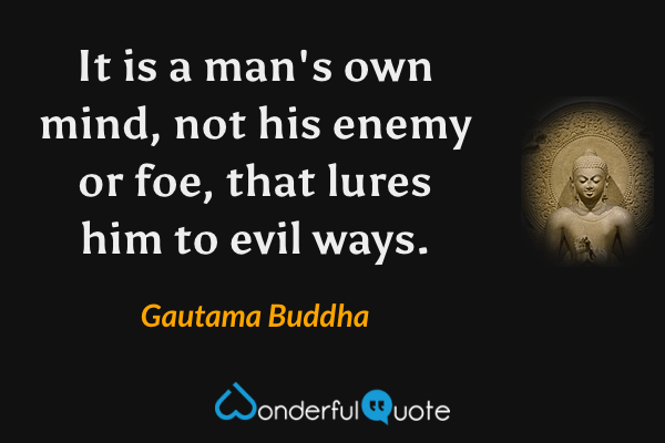 It is a man's own mind, not his enemy or foe, that lures him to evil ways. - Gautama Buddha quote.