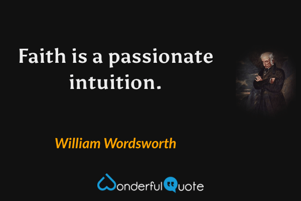 Faith is a passionate intuition. - William Wordsworth quote.