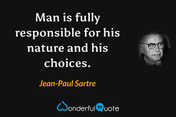 Man is fully responsible for his nature and his choices. - Jean-Paul Sartre quote.