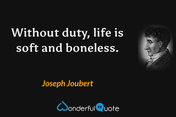 Without duty, life is soft and boneless. - Joseph Joubert quote.