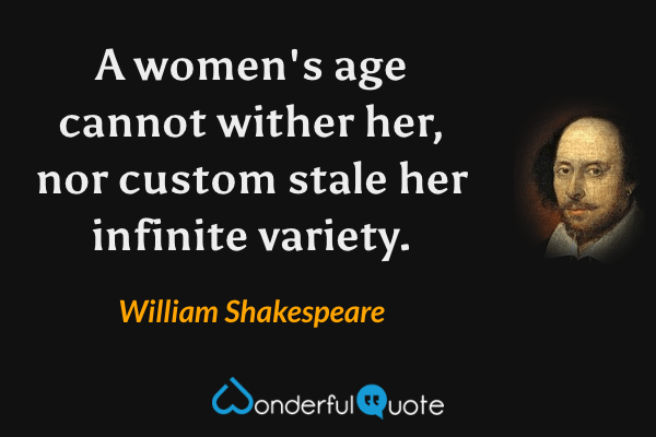 A women's age cannot wither her, nor custom stale her infinite variety. - William Shakespeare quote.