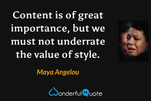 Content is of great importance, but we must not underrate the value of style. - Maya Angelou quote.