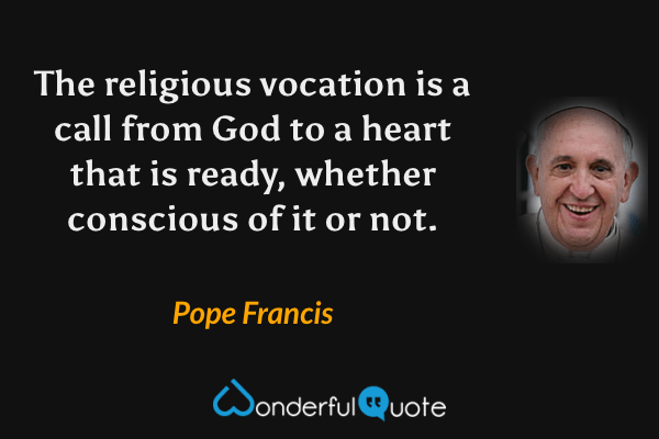 The religious vocation is a call from God to a heart that is ready, whether conscious of it or not. - Pope Francis quote.