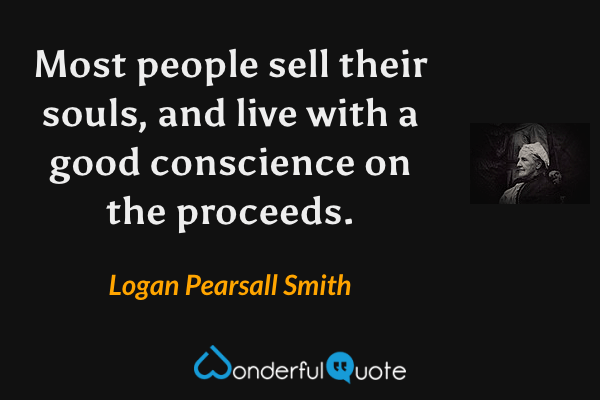 Most people sell their souls, and live with a good conscience on the proceeds. - Logan Pearsall Smith quote.