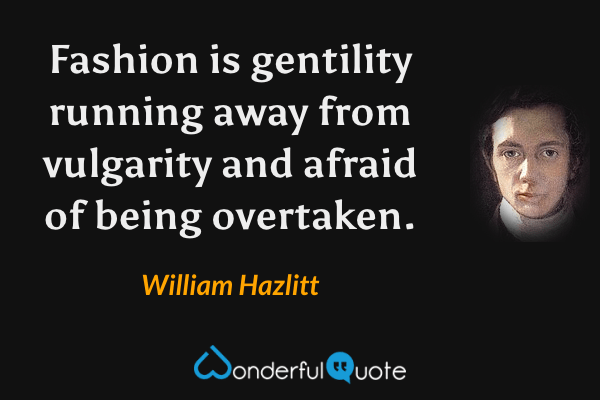 Fashion is gentility running away from vulgarity and afraid of being overtaken. - William Hazlitt quote.