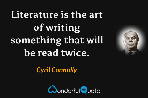 Literature is the art of writing something that will be read twice. - Cyril Connolly quote.