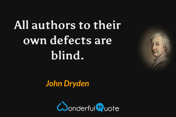 All authors to their own defects are blind. - John Dryden quote.