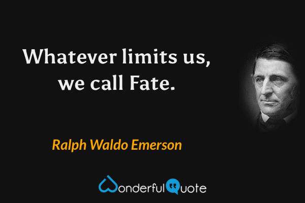 Whatever limits us, we call Fate. - Ralph Waldo Emerson quote.