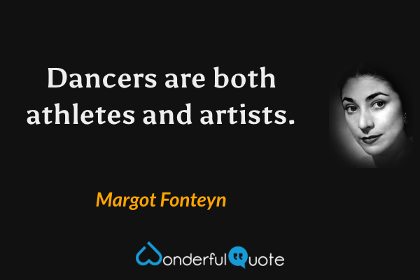 Dancers are both athletes and artists. - Margot Fonteyn quote.