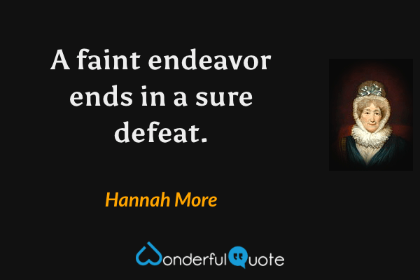 A faint endeavor ends in a sure defeat. - Hannah More quote.
