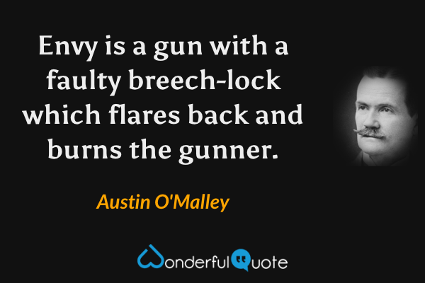 Envy is a gun with a faulty breech-lock which flares back and burns the gunner. - Austin O'Malley quote.
