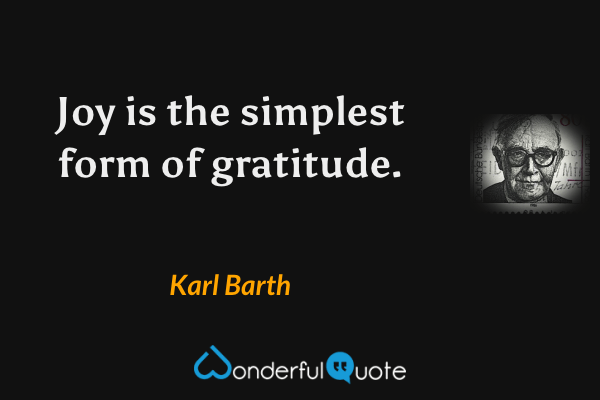 Joy is the simplest form of gratitude. - Karl Barth quote.