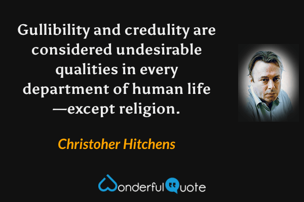 Gullibility and credulity are considered undesirable qualities in every department of human life—except religion. - Christoher Hitchens quote.