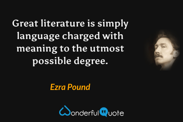Great literature is simply language charged with meaning to the utmost possible degree. - Ezra Pound quote.