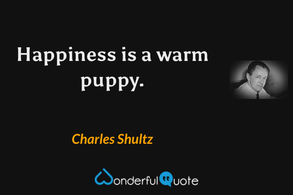 Happiness is a warm puppy. - Charles Shultz quote.