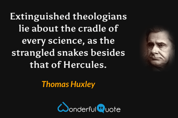 Extinguished theologians lie about the cradle of every science, as the strangled snakes besides that of Hercules. - Thomas Huxley quote.