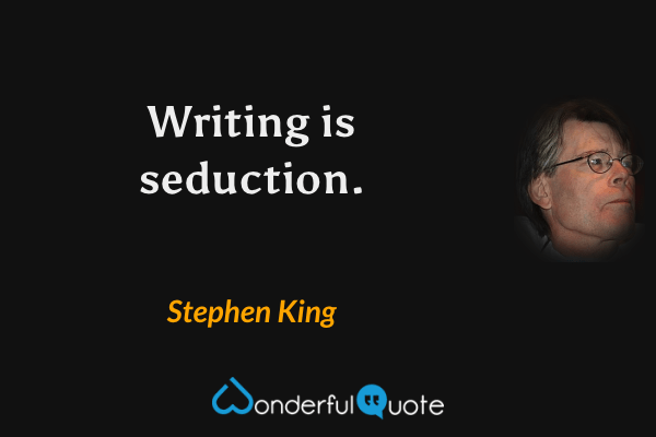 Writing is seduction. - Stephen King quote.
