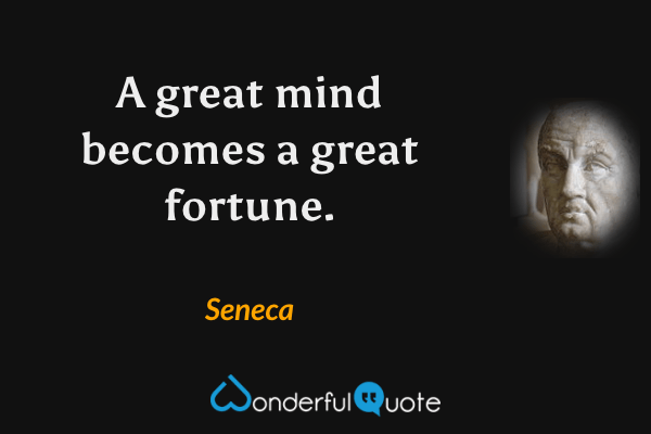 A great mind becomes a great fortune. - Seneca quote.