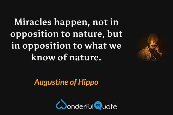 Miracles happen, not in opposition to nature, but in opposition to what we know of nature. - Augustine of Hippo quote.