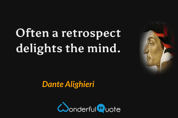 Often a retrospect delights the mind. - Dante Alighieri quote.