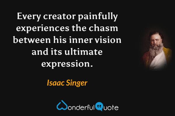Every creator painfully experiences the chasm between his inner vision and its ultimate expression. - Isaac Singer quote.