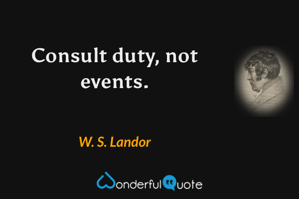 Consult duty, not events. - W. S. Landor quote.