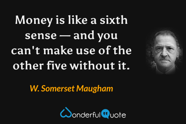 Money is like a sixth sense — and you can't make use of the other five without it. - W. Somerset Maugham quote.