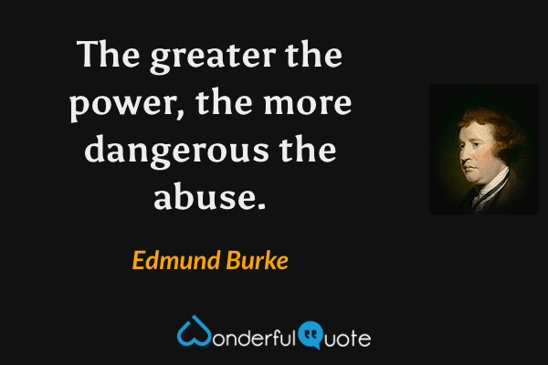 The greater the power, the more dangerous the abuse. - Edmund Burke quote.