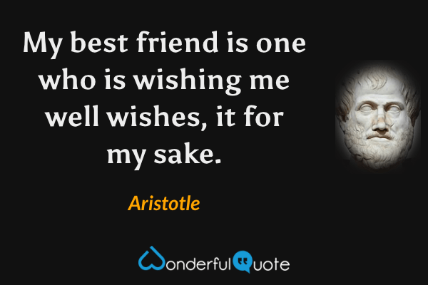 My best friend is one who is wishing me well wishes, it for my sake. - Aristotle quote.