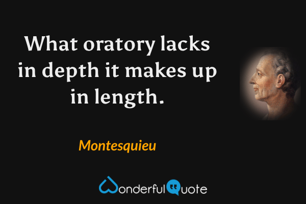 What oratory lacks in depth it makes up in length. - Montesquieu quote.
