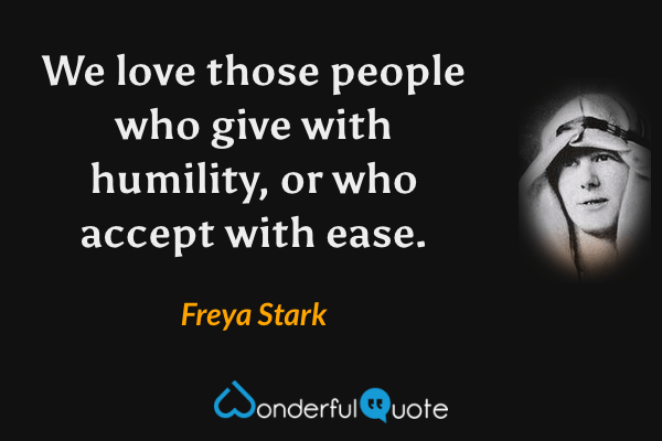 We love those people who give with humility, or who accept with ease. - Freya Stark quote.