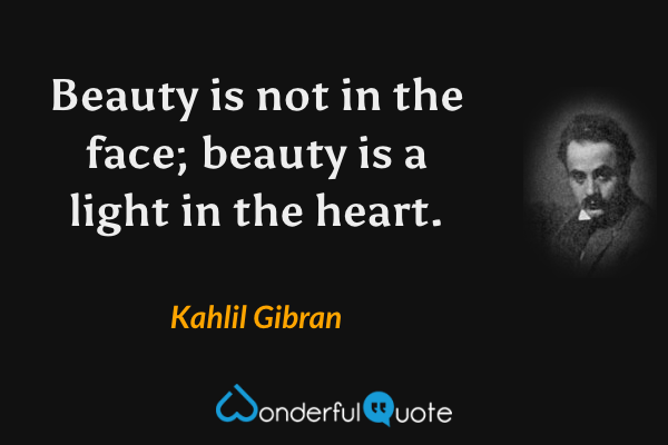 Beauty is not in the face; beauty is a light in the heart. - Kahlil Gibran quote.