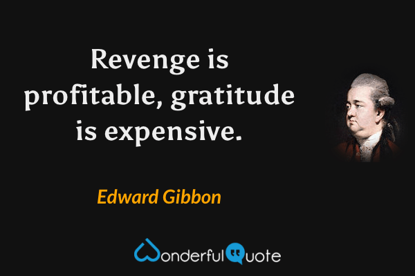 Revenge is profitable, gratitude is expensive. - Edward Gibbon quote.