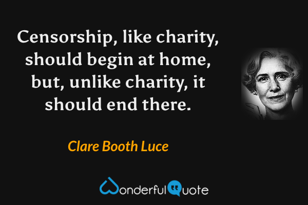 Censorship, like charity, should begin at home, but, unlike charity, it should end there. - Clare Booth Luce quote.