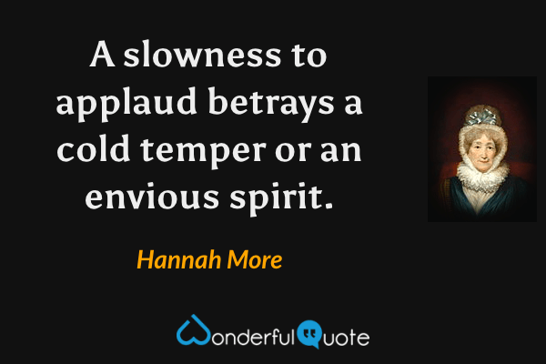 A slowness to applaud betrays a cold temper or an envious spirit. - Hannah More quote.