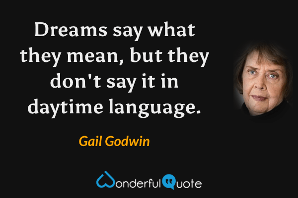 Dreams say what they mean, but they don't say it in daytime language. - Gail Godwin quote.