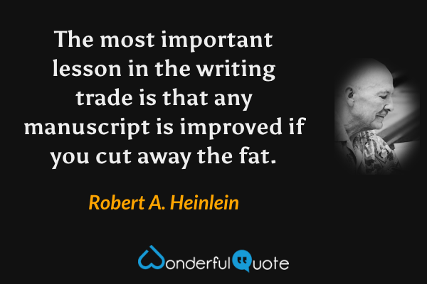 The most important lesson in the writing trade is that any manuscript is improved if you cut away the fat. - Robert A. Heinlein quote.