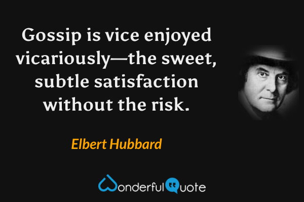 Gossip is vice enjoyed vicariously—the sweet, subtle satisfaction without the risk. - Elbert Hubbard quote.