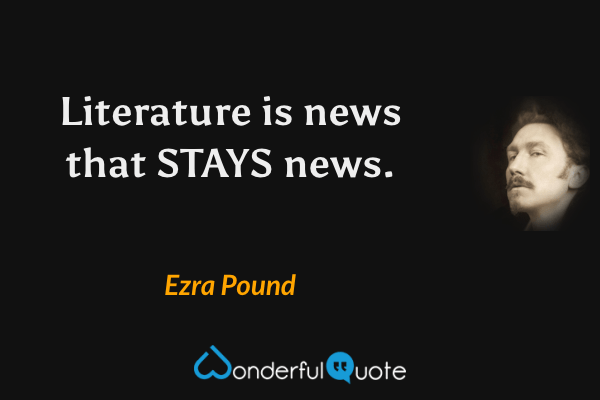 Literature is news that STAYS news. - Ezra Pound quote.