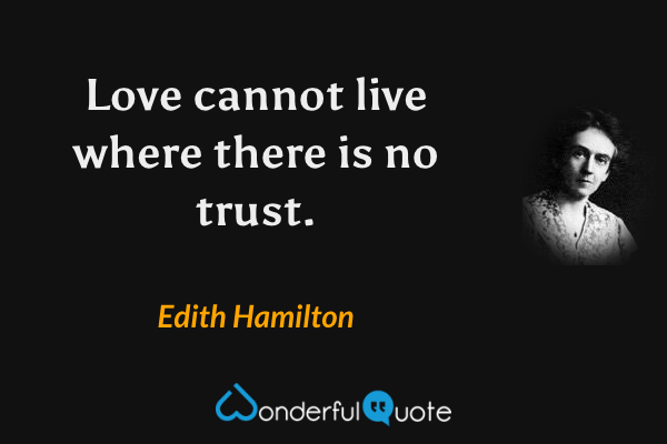 Love cannot live where there is no trust. - Edith Hamilton quote.