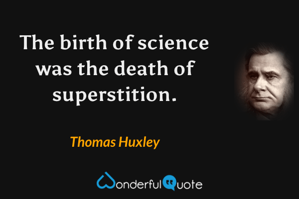 The birth of science was the death of superstition. - Thomas Huxley quote.