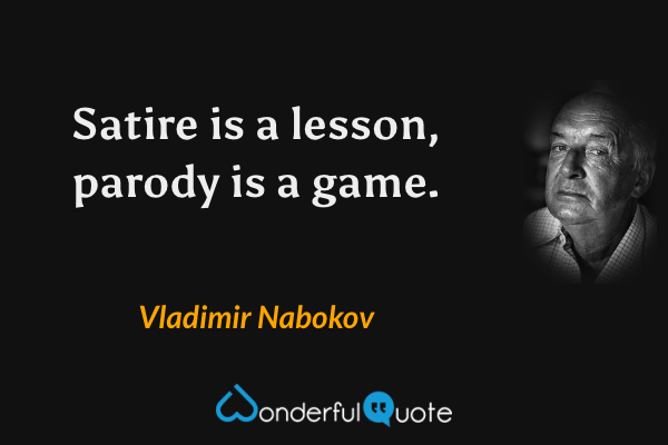 Satire is a lesson, parody is a game. - Vladimir Nabokov quote.