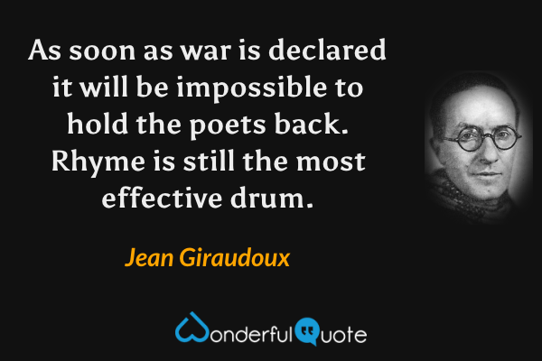 As soon as war is declared it will be impossible to hold the poets back. Rhyme is still the most effective drum. - Jean Giraudoux quote.