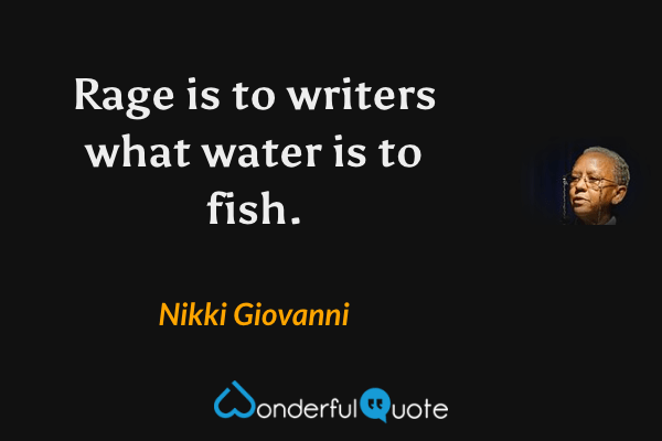 Rage is to writers what water is to fish. - Nikki Giovanni quote.