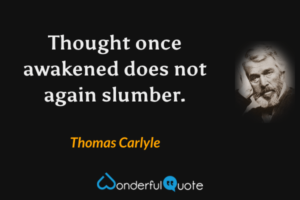 Thought once awakened does not again slumber. - Thomas Carlyle quote.