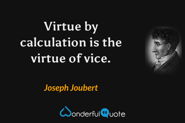 Virtue by calculation is the virtue of vice. - Joseph Joubert quote.